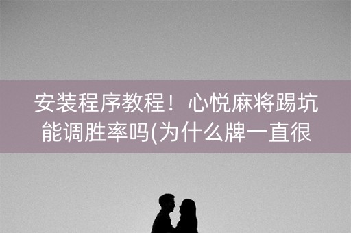 安装程序教程！心悦麻将踢坑能调胜率吗(为什么牌一直很差)