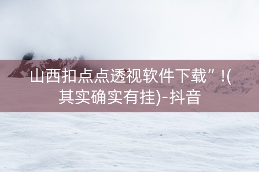 山西扣点点透视软件下载”!(其实确实有挂)-抖音