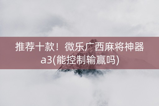 推荐十款！微乐广西麻将神器a3(能控制输赢吗)
