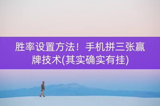 胜率设置方法！手机拼三张赢牌技术(其实确实有挂)