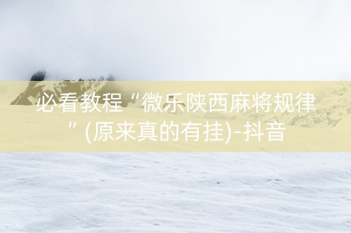 必看教程“微乐陕西麻将规律”(原来真的有挂)-抖音