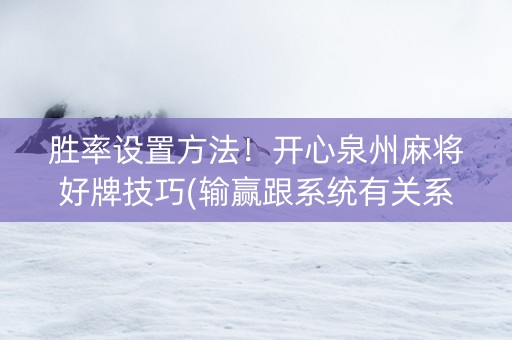 胜率设置方法！开心泉州麻将好牌技巧(输赢跟系统有关系吗)