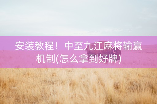 安装教程！中至九江麻将输赢机制(怎么拿到好牌)