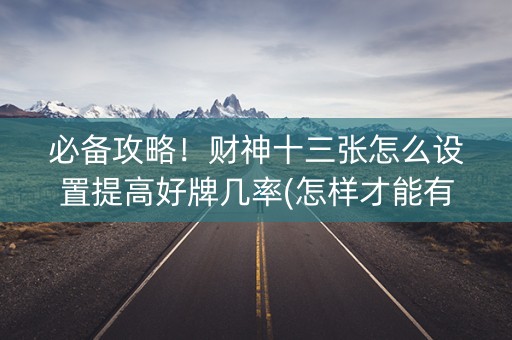 必备攻略！财神十三张怎么设置提高好牌几率(怎样才能有好牌)