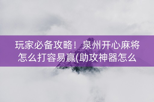 玩家必备攻略！泉州开心麻将怎么打容易赢(助攻神器怎么才会赢)
