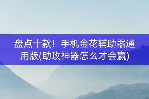 盘点十款！手机金花辅助器通用版(助攻神器怎么才会赢)