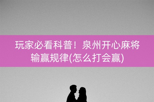 玩家必看科普！泉州开心麻将输赢规律(怎么打会赢)