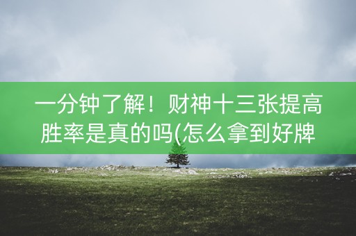 一分钟了解！财神十三张提高胜率是真的吗(怎么拿到好牌)