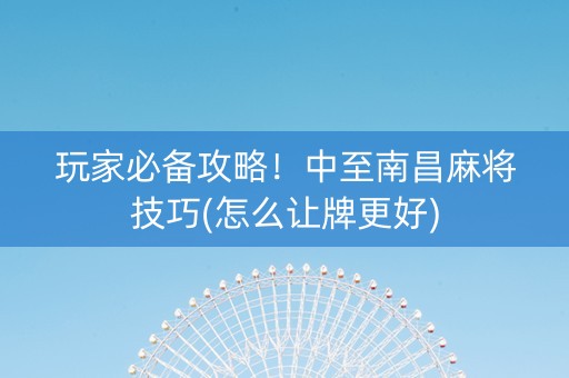玩家必备攻略！中至南昌麻将技巧(怎么让牌更好)