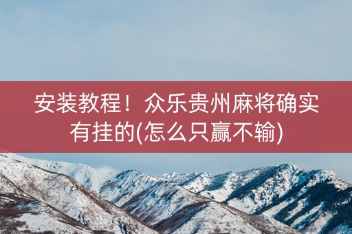 安装教程！众乐贵州麻将确实有挂的(怎么只赢不输)