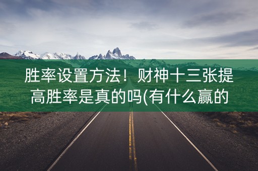 胜率设置方法！财神十三张提高胜率是真的吗(有什么赢的技巧)