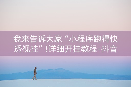 我来告诉大家“小程序跑得快透视挂”!详细开挂教程-抖音