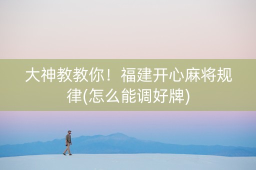 大神教教你！福建开心麻将规律(怎么能调好牌)