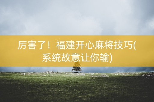 厉害了！福建开心麻将技巧(系统故意让你输)