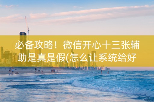 必备攻略！微信开心十三张辅助是真是假(怎么让系统给好牌)