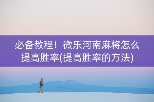 必备教程！微乐河南麻将怎么提高胜率(提高胜率的方法)