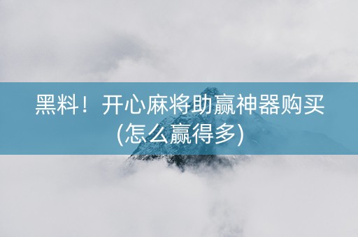 黑料！开心麻将助赢神器购买(怎么赢得多)