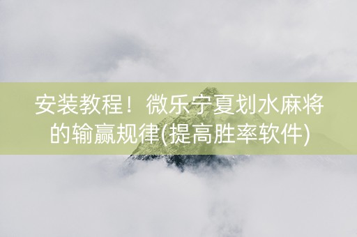 安装教程！微乐宁夏划水麻将的输赢规律(提高胜率软件)