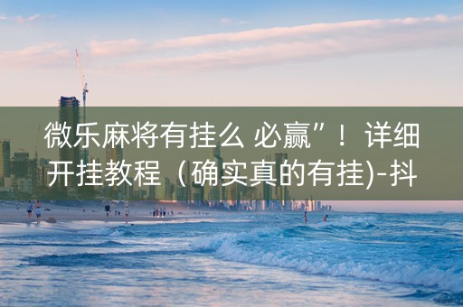 微乐麻将有挂么 必赢”！详细开挂教程（确实真的有挂)-抖音