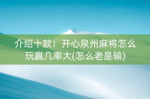 介绍十款！开心泉州麻将怎么玩赢几率大(怎么老是输)