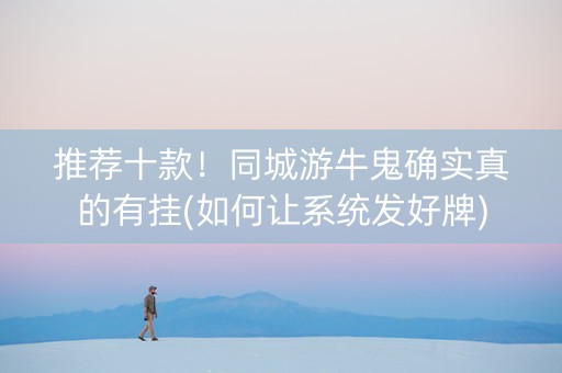 推荐十款！同城游牛鬼确实真的有挂(如何让系统发好牌)