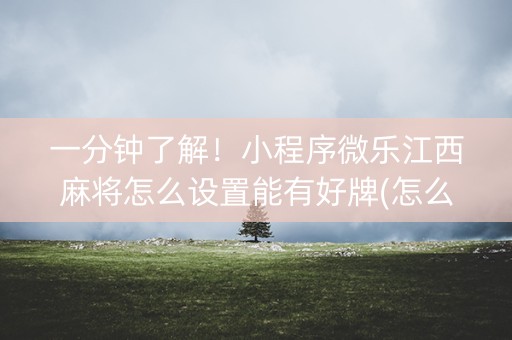一分钟了解！小程序微乐江西麻将怎么设置能有好牌(怎么只赢不输)