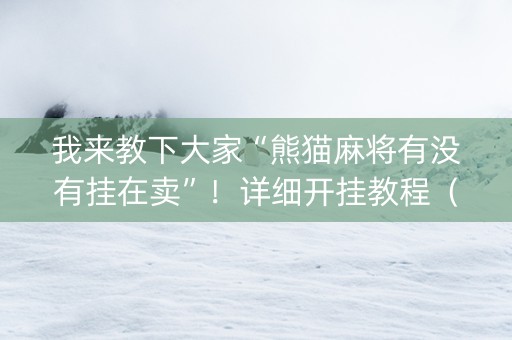 我来教下大家“熊猫麻将有没有挂在卖”！详细开挂教程（确实真的有挂)-抖音