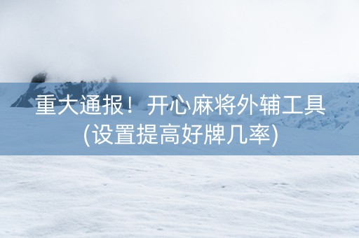 重大通报！开心麻将外辅工具(设置提高好牌几率)