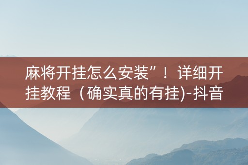 麻将开挂怎么安装”！详细开挂教程（确实真的有挂)-抖音