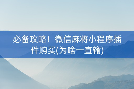 必备攻略！微信麻将小程序插件购买(为啥一直输)