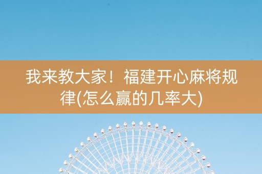 我来教大家！福建开心麻将规律(怎么赢的几率大)
