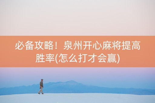 必备攻略！泉州开心麻将提高胜率(怎么打才会赢)