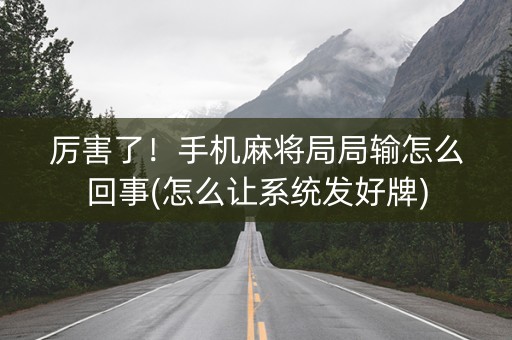 厉害了！手机麻将局局输怎么回事(怎么让系统发好牌)