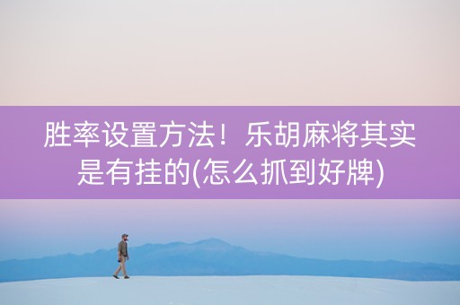 胜率设置方法！乐胡麻将其实是有挂的(怎么抓到好牌)