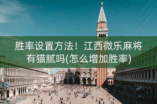 胜率设置方法！江西微乐麻将有猫腻吗(怎么增加胜率)