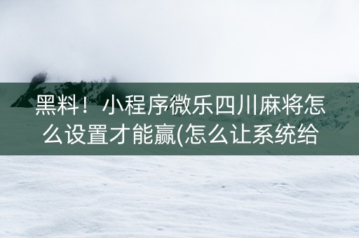 黑料！小程序微乐四川麻将怎么设置才能赢(怎么让系统给自己好牌)