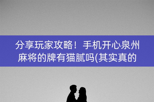 分享玩家攻略！手机开心泉州麻将的牌有猫腻吗(其实真的有挂)