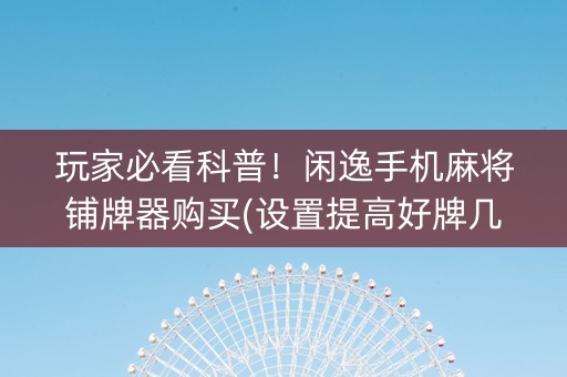 玩家必看科普！闲逸手机麻将铺牌器购买(设置提高好牌几率)
