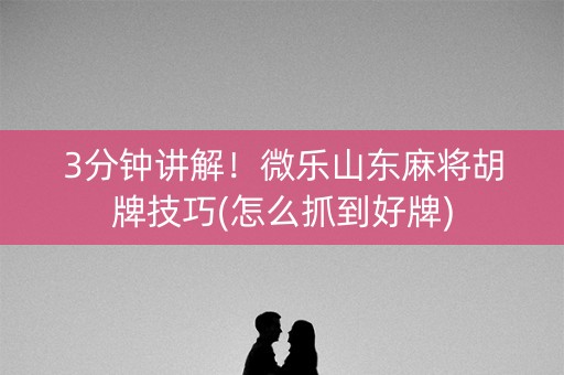 3分钟讲解！微乐山东麻将胡牌技巧(怎么抓到好牌)