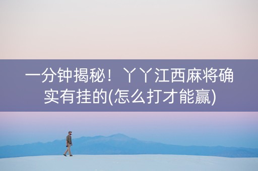 一分钟揭秘！丫丫江西麻将确实有挂的(怎么打才能赢)
