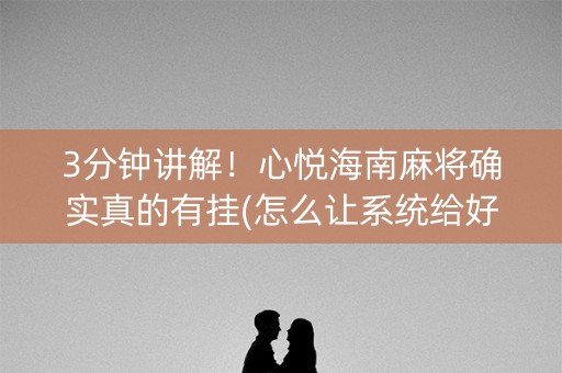 3分钟讲解！心悦海南麻将确实真的有挂(怎么让系统给好牌)