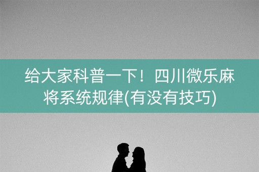 给大家科普一下！四川微乐麻将系统规律(有没有技巧)