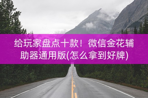 给玩家盘点十款！微信金花辅助器通用版(怎么拿到好牌)