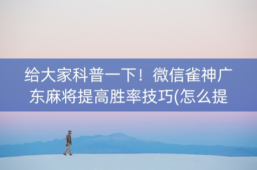 给大家科普一下！微信雀神广东麻将提高胜率技巧(怎么提高好牌率)
