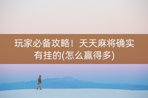 玩家必备攻略！天天麻将确实有挂的(怎么赢得多)