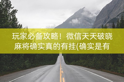 玩家必备攻略！微信天天破晓麻将确实真的有挂(确实是有挂)