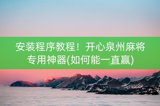 安装程序教程！开心泉州麻将专用神器(如何能一直赢)