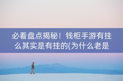 必看盘点揭秘！钱柜手游有挂么其实是有挂的(为什么老是输)