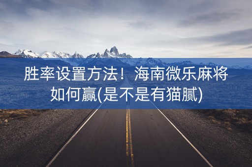 胜率设置方法！海南微乐麻将如何赢(是不是有猫腻)