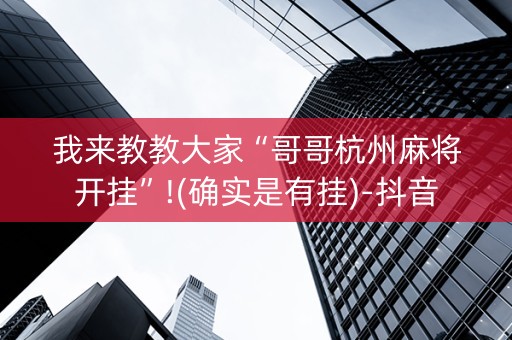 我来教教大家“哥哥杭州麻将开挂”!(确实是有挂)-抖音